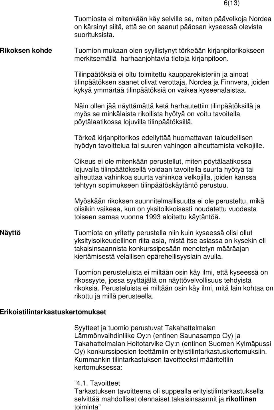 Tilinpäätöksiä ei oltu toimitettu kaupparekisteriin ja ainoat tilinpäätöksen saanet olivat verottaja, Nordea ja Finnvera, joiden kykyä ymmärtää tilinpäätöksiä on vaikea kyseenalaistaa.