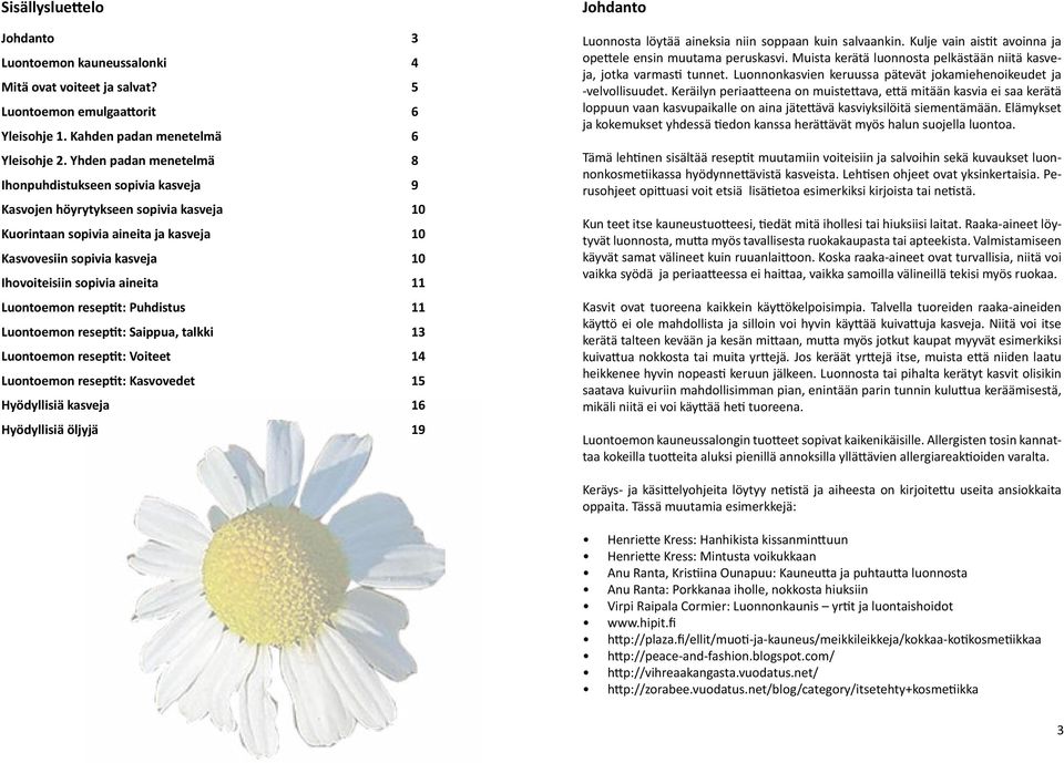 aineita 11 Luontoemon reseptit: Puhdistus 11 Luontoemon reseptit: Saippua, talkki 13 Luontoemon reseptit: Voiteet 14 Luontoemon reseptit: Kasvovedet 15 Hyödyllisiä kasveja 16 Hyödyllisiä öljyjä 19