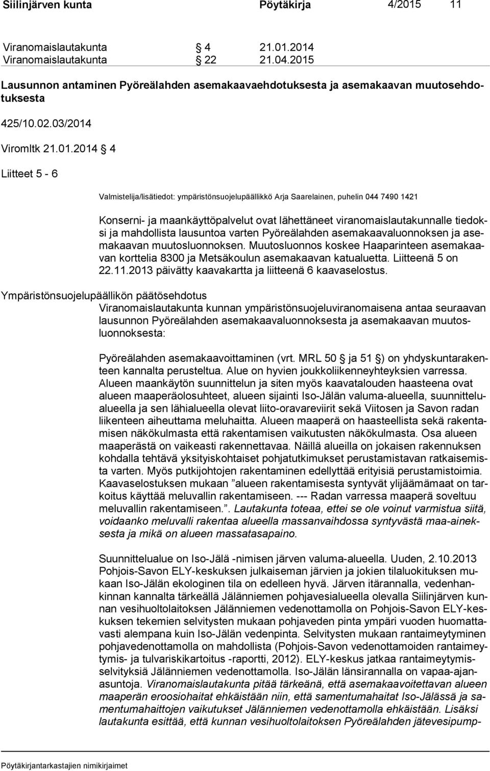 ympäristönsuojelupäällikkö Arja Saarelainen, puhelin 044 7490 1421 Konserni- ja maankäyttöpalvelut ovat lähettäneet viranomaislautakunnalle tie doksi ja mahdollista lausuntoa varten Pyöreälahden