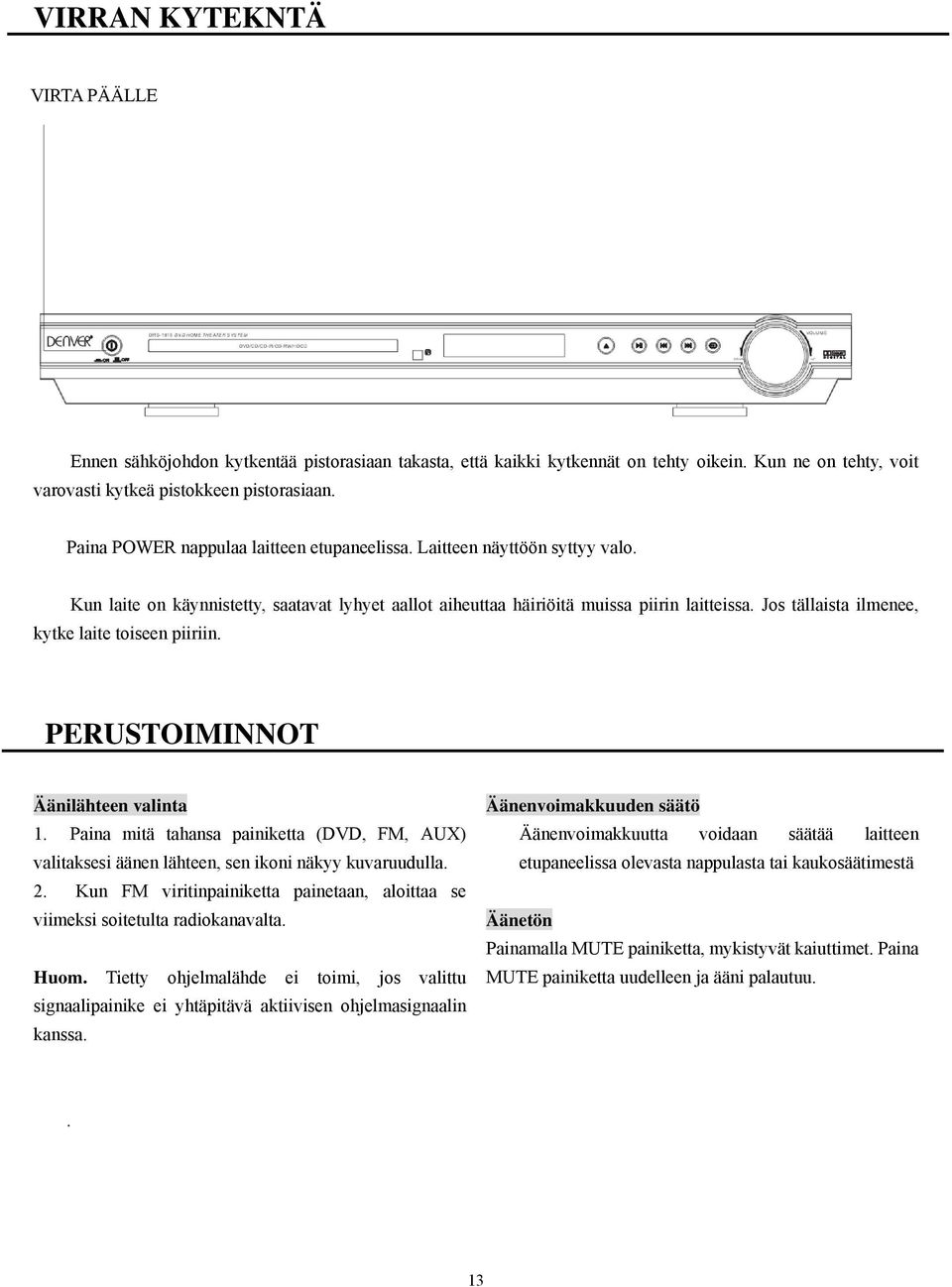 Jos tällaista ilmenee, kytke laite toiseen piiriin. PERUSTOIMINNOT Äänilähteen valinta 1. Paina mitä tahansa painiketta (DVD, FM, AUX) valitaksesi äänen lähteen, sen ikoni näkyy kuvaruudulla. 2.