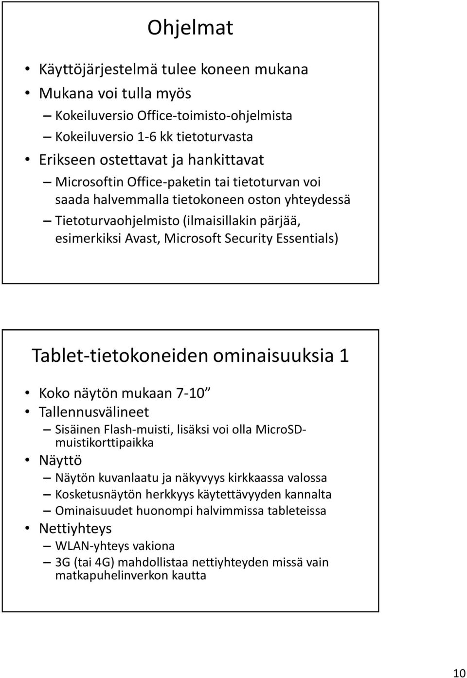 Tablet-tietokoneiden ominaisuuksia 1 Koko näytön mukaan 7-10 Tallennusvälineet Sisäinen Flash-muisti, lisäksi voi olla MicroSDmuistikorttipaikka Näyttö Näytön kuvanlaatu ja näkyvyys kirkkaassa