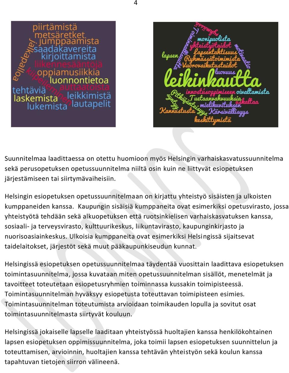 Kaupungin sisäisiä kumppaneita ovat esimerkiksi opetusvirasto, jossa yhteistyötä tehdään sekä alkuopetuksen että ruotsinkielisen varhaiskasvatuksen kanssa, sosiaali- ja terveysvirasto,
