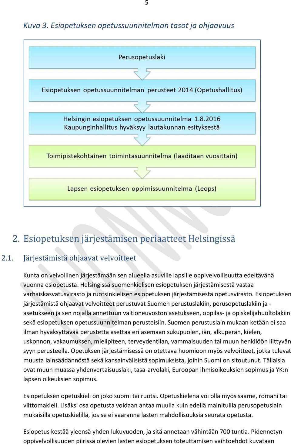 Helsingissä suomenkielisen esiopetuksen järjestämisestä vastaa varhaiskasvatusvirasto ja ruotsinkielisen esiopetuksen järjestämisestä opetusvirasto.