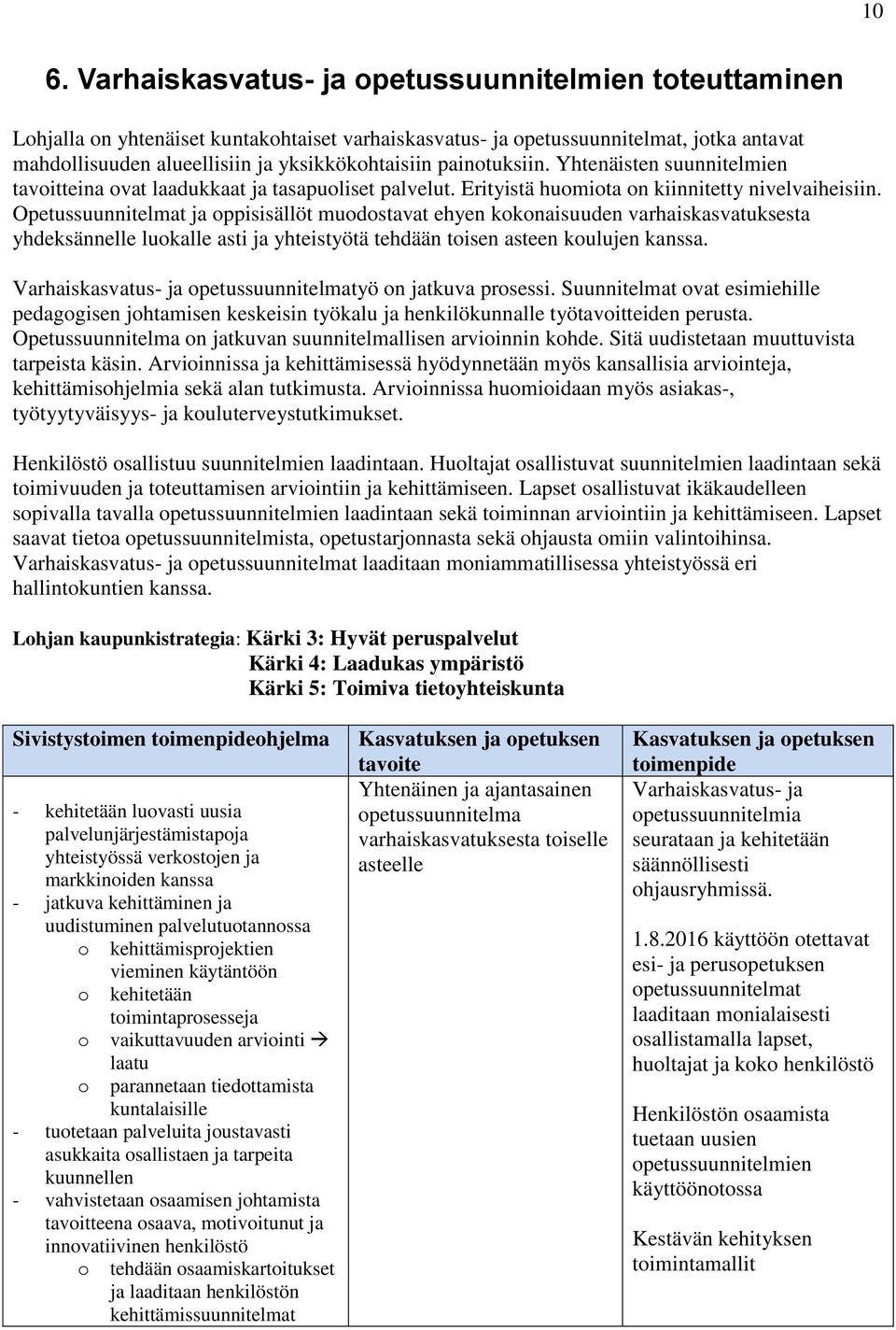 Opetussuunnitelmat ja oppisisällöt muodostavat ehyen kokonaisuuden varhaiskasvatuksesta yhdeksännelle luokalle asti ja yhteistyötä tehdään toisen asteen koulujen kanssa.