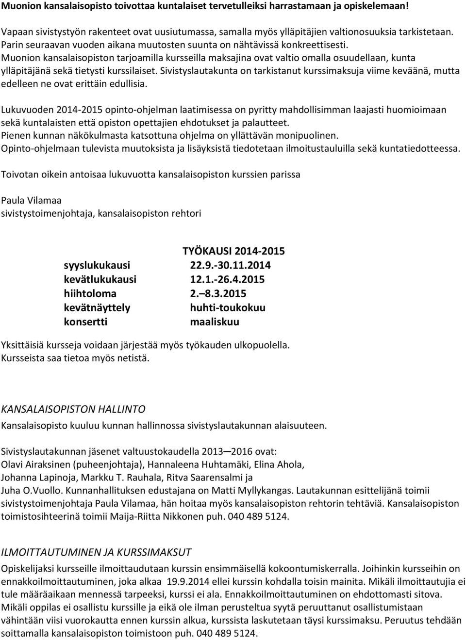 Muonion kansalaisopiston tarjoamilla kursseilla maksajina ovat valtio omalla osuudellaan, kunta ylläpitäjänä sekä tietysti kurssilaiset.