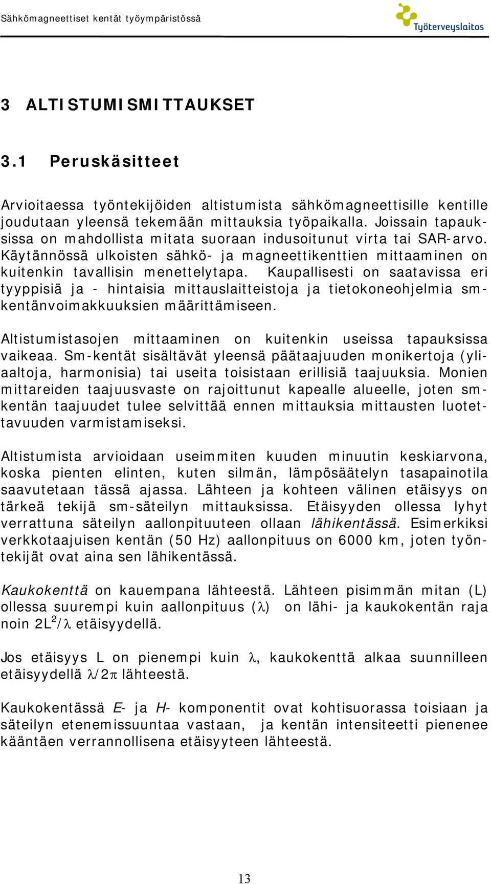 Joissain tapauksissa on mahdollista mitata suoraan indusoitunut virta tai SAR-arvo. Käytännössä ulkoisten sähkö- ja magneettikenttien mittaaminen on kuitenkin tavallisin menettelytapa.