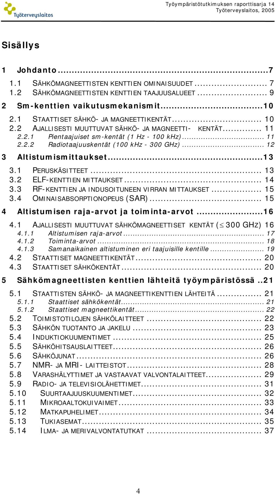 .. 11 2.2.2 Radiotaajuuskentät (100 khz - 300 GHz)... 12 3 Altistumismittaukset...13 3.1 PERUSKÄSITTEET... 13 3.2 ELF-KENTTIEN MITTAUKSET... 14 3.3 RF-KENTTIEN JA INDUSOITUNEEN VIRRAN MITTAUKSET.