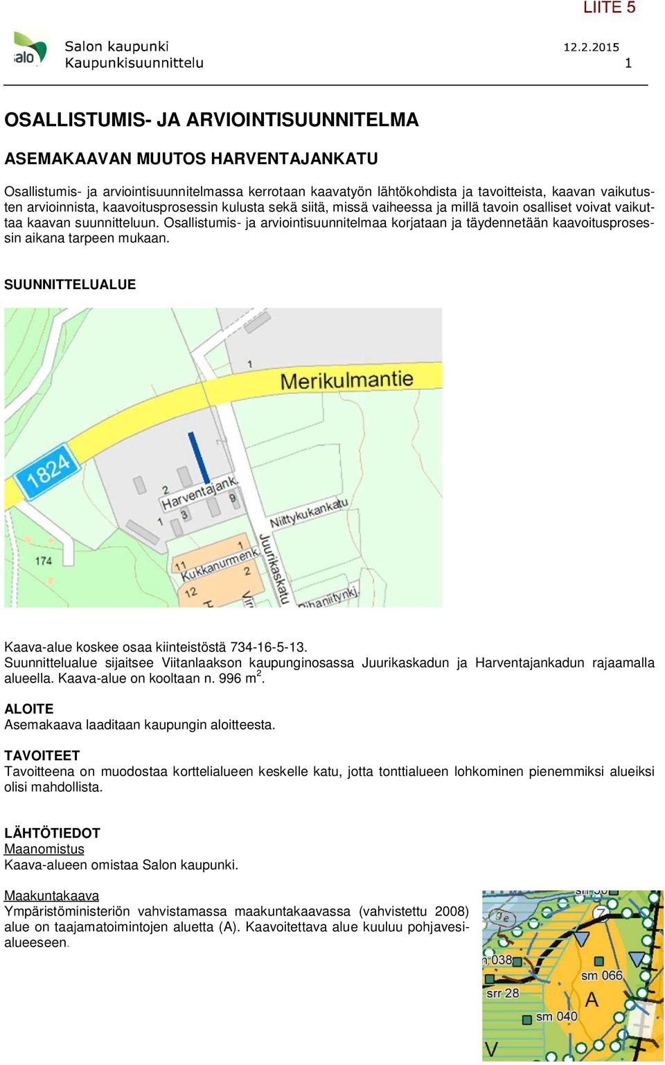 kaavoitusprosessin aikana tarpeen mukaan SUUNNITTELUALUE Kaava-alue koskee osaa kiinteistöstä 73---3 Suunnittelualue sijaitsee Viitanlaakson kaupunginosassa Juurikaskadun ja Harventajankadun