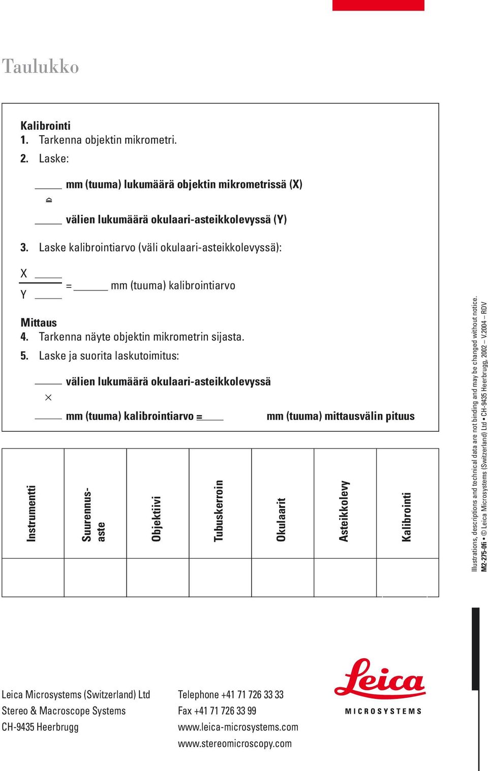 Laske ja suorita laskutoimitus: välien lukumäärä okulaari-asteikkolevyssä mm (tuuma) kalibrointiarvo = Suurennusaste Objektiivi Tubuskerroin mm (tuuma) mittausvälin pituus Okulaarit Asteikkolevy