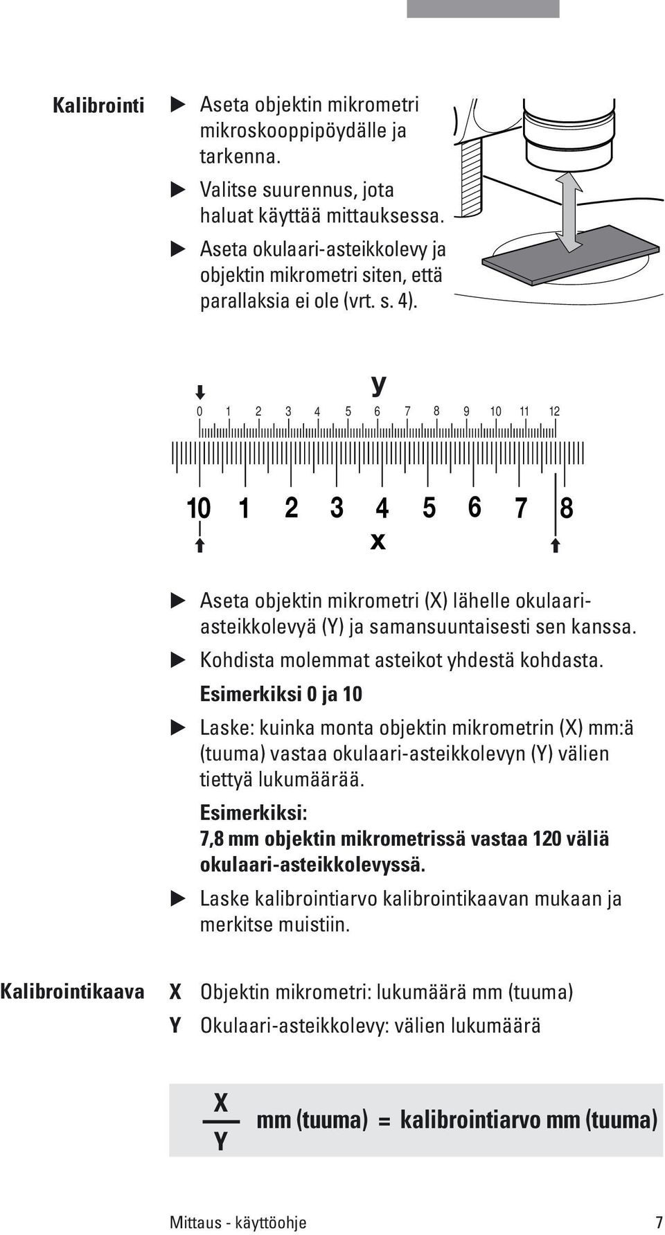 y 0 1 2 3 4 5 6 7 8 9 10 11 12 10 1 2 3 4 5 6 7 8 x Aseta objektin mikrometri (X) lähelle okulaariasteikkolevyä (Y) ja samansuuntaisesti sen kanssa. Kohdista molemmat asteikot yhdestä kohdasta.