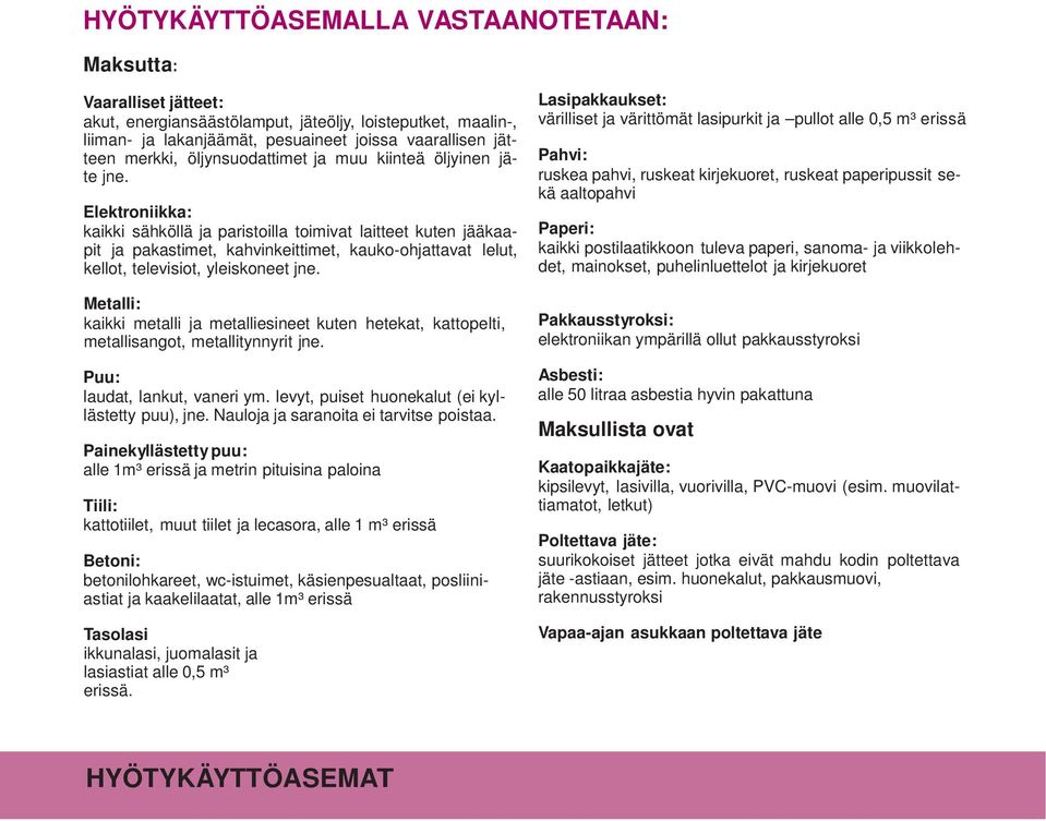 Elektroniikka: kaikki sähköllä ja paristoilla toimivat laitteet kuten jääkaapit ja pakastimet, kahvinkeittimet, kauko-ohjattavat lelut, kellot, televisiot, yleiskoneet jne.
