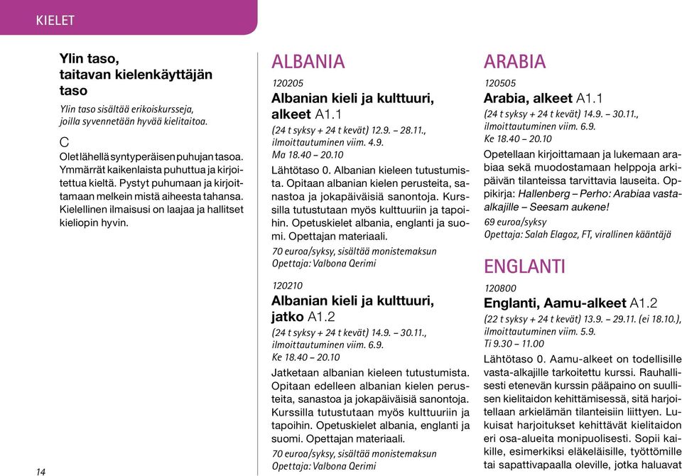 Albania 120205 Albanian kieli ja kulttuuri, alkeet A1.1 (24 t syksy + 24 t kevät) 12.9. 28.11., Ma 18.40 20.10 Lähtötaso 0. Albanian kieleen tutustumista.