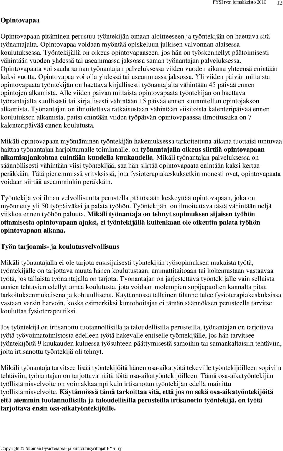 Työntekijällä on oikeus opintovapaaseen, jos hän on työskennellyt päätoimisesti vähintään vuoden yhdessä tai useammassa jaksossa saman työnantajan palveluksessa.