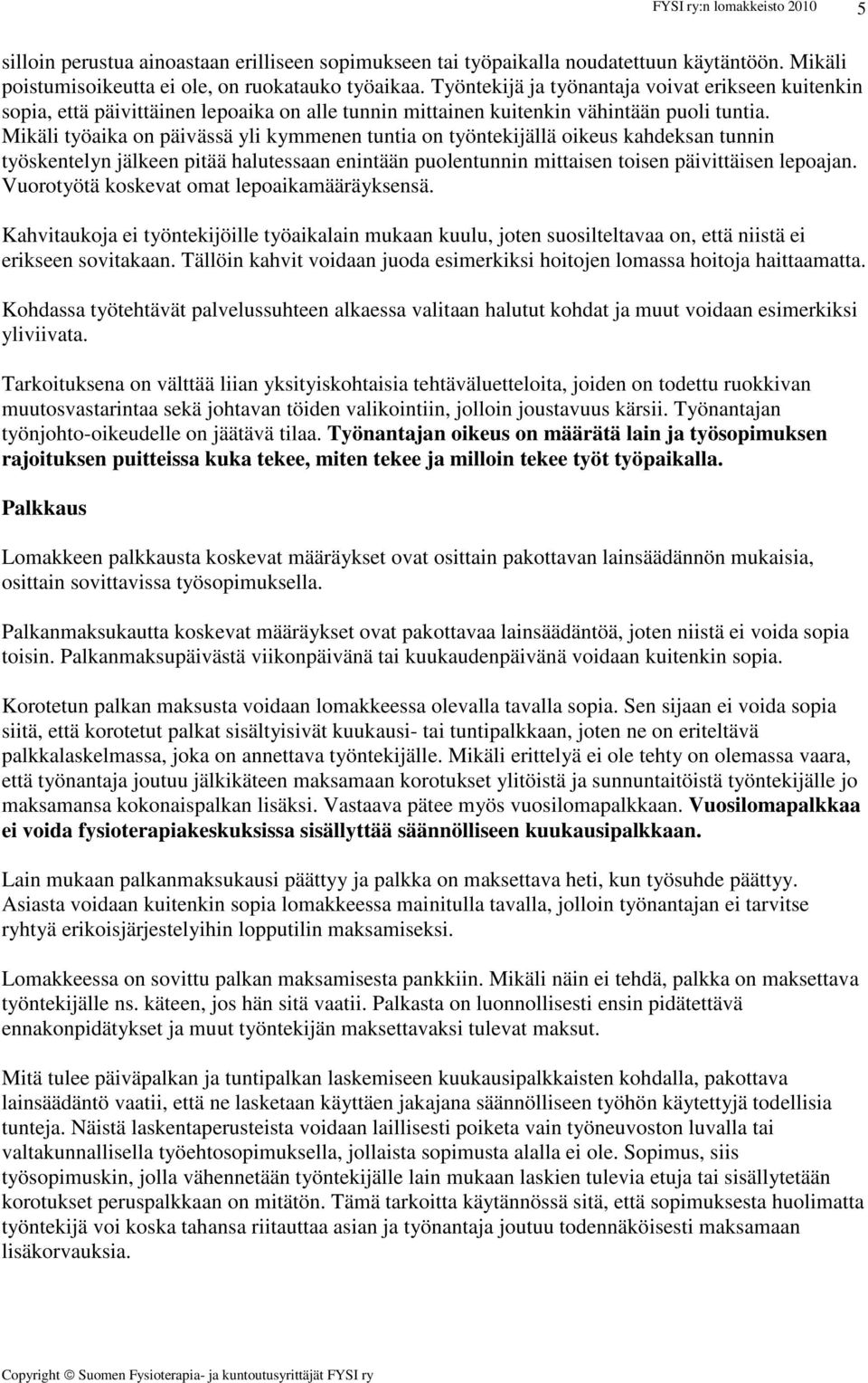 Mikäli työaika on päivässä yli kymmenen tuntia on työntekijällä oikeus kahdeksan tunnin työskentelyn jälkeen pitää halutessaan enintään puolentunnin mittaisen toisen päivittäisen lepoajan.