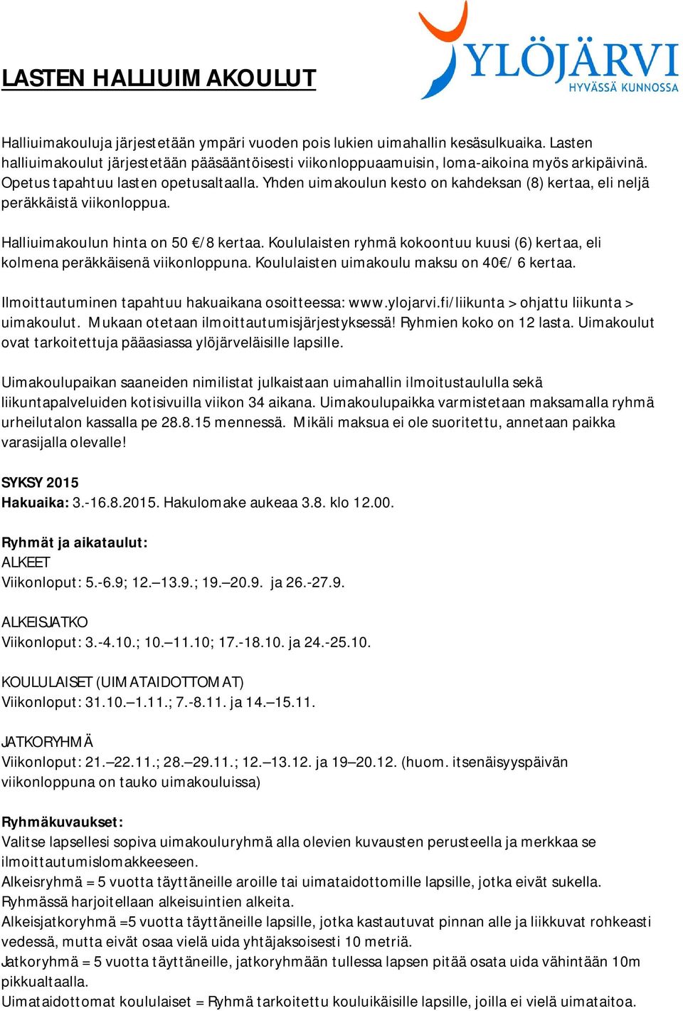 Yhden uimakoulun kesto on kahdeksan (8) kertaa, eli neljä peräkkäistä viikonloppua. Halliuimakoulun hinta on 50 /8 kertaa.