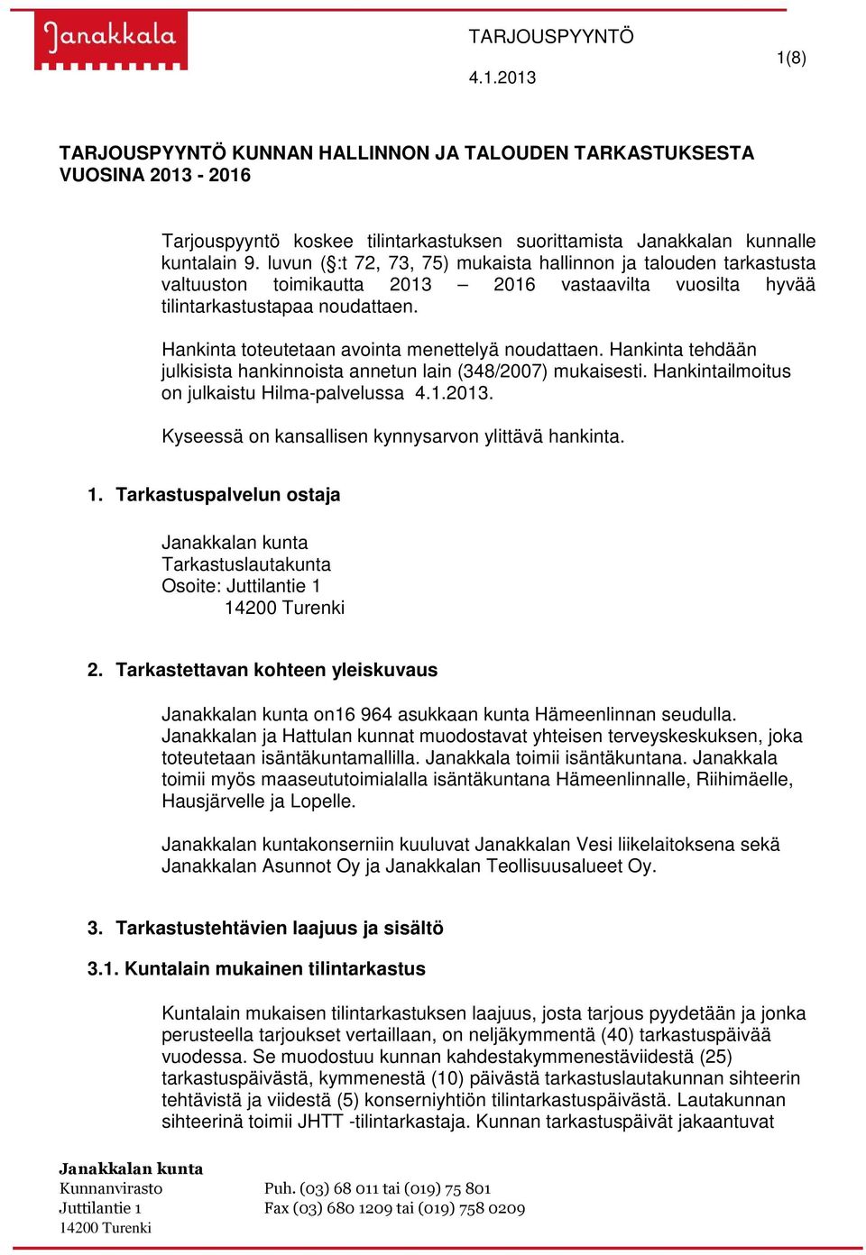 Hankinta toteutetaan avointa menettelyä noudattaen. Hankinta tehdään julkisista hankinnoista annetun lain (348/2007) mukaisesti. Hankintailmoitus on julkaistu Hilma-palvelussa 4.1.2013.