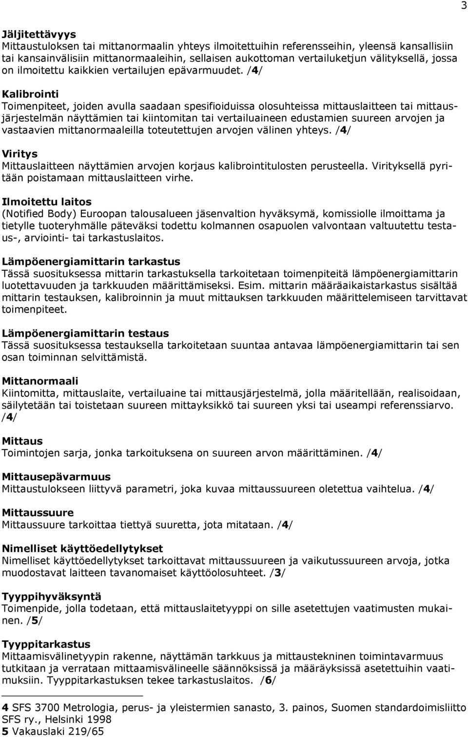 /4/ Kalibrointi Toimenpiteet, joiden avulla saadaan spesifioiduissa olosuhteissa mittauslaitteen tai mittausjärjestelmän näyttämien tai kiintomitan tai vertailuaineen edustamien suureen arvojen ja