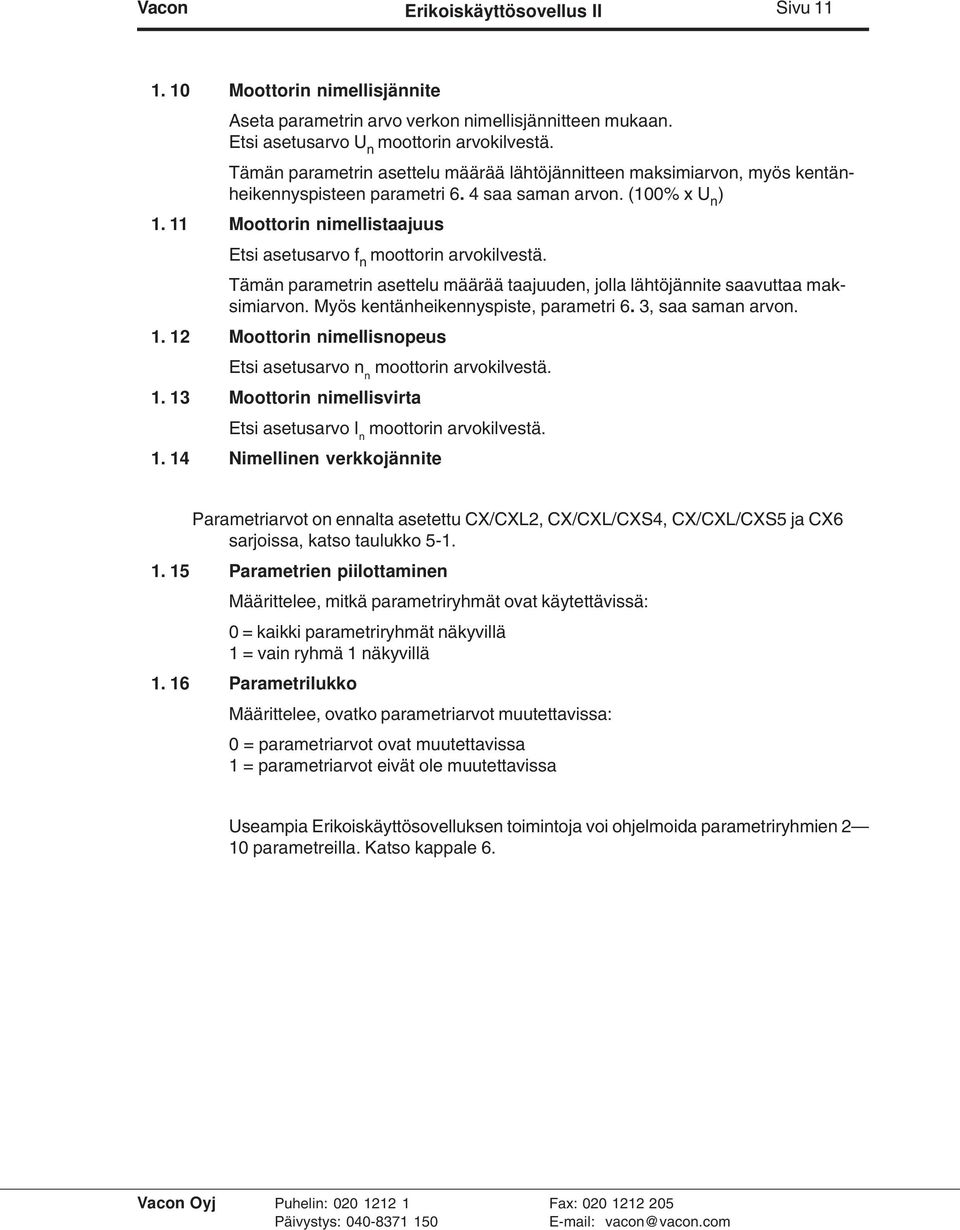 11 Moottorin nimellistaajuus Etsi asetusarvo f n moottorin arvokilvestä. Tämän parametrin asettelu määrää taajuuden, jolla lähtöjännite saavuttaa maksimiarvon. Myös kentänheikennyspiste, parametri 6.