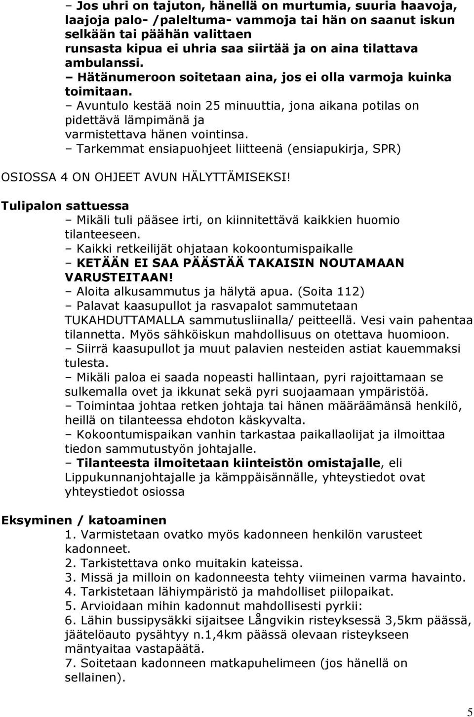 Tarkemmat ensiapuohjeet liitteenä (ensiapukirja, SPR) OSIOSSA 4 ON OHJEET AVUN HÄLYTTÄMISEKSI! Tulipalon sattuessa Mikäli tuli pääsee irti, on kiinnitettävä kaikkien huomio tilanteeseen.