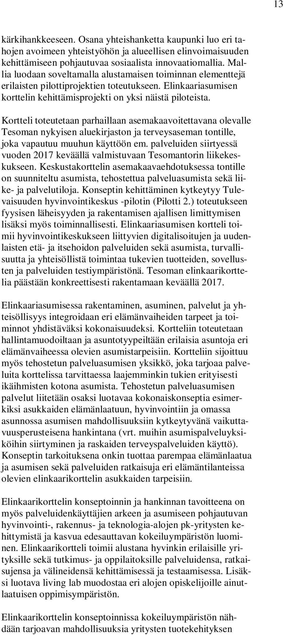 Kortteli toteutetaan parhaillaan asemakaavoitettavana olevalle Tesoman nykyisen aluekirjaston ja terveysaseman tontille, joka vapautuu muuhun käyttöön em.