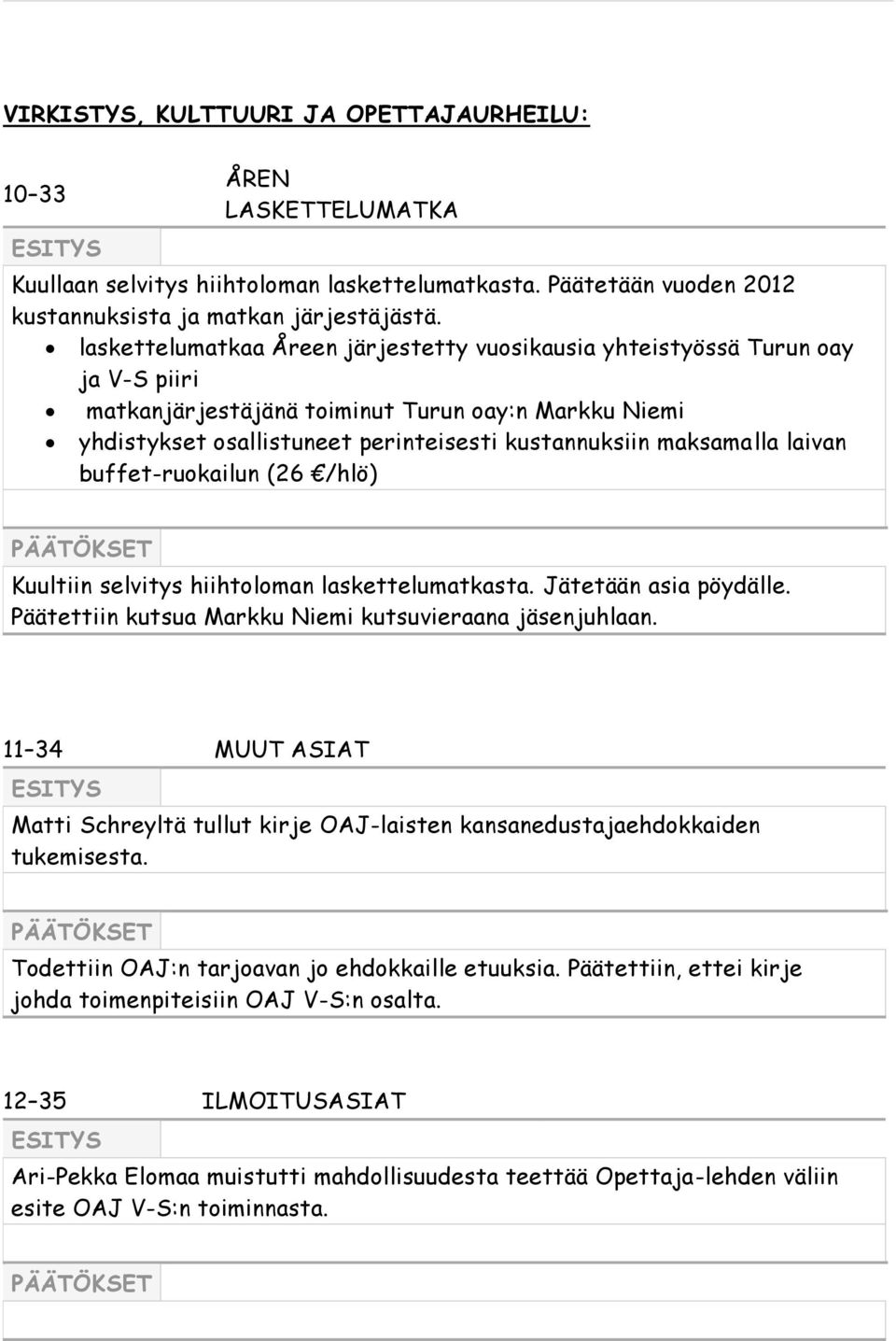 maksamalla laivan buffet-ruokailun (26 /hlö) Kuultiin selvitys hiihtoloman laskettelumatkasta. Jätetään asia pöydälle. Päätettiin kutsua Markku Niemi kutsuvieraana jäsenjuhlaan.