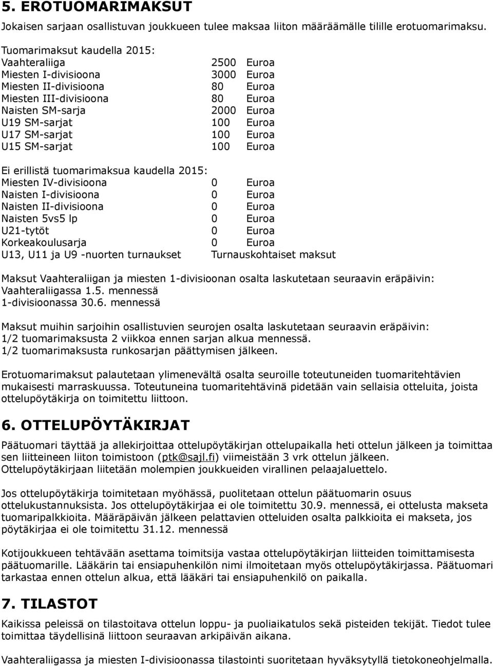 Euroa U17 SM-sarjat 100 Euroa U15 SM-sarjat 100 Euroa Ei erillistä tuomarimaksua kaudella 2015: Miesten IV-divisioona 0 Euroa Naisten I-divisioona 0 Euroa Naisten II-divisioona 0 Euroa Naisten 5vs5