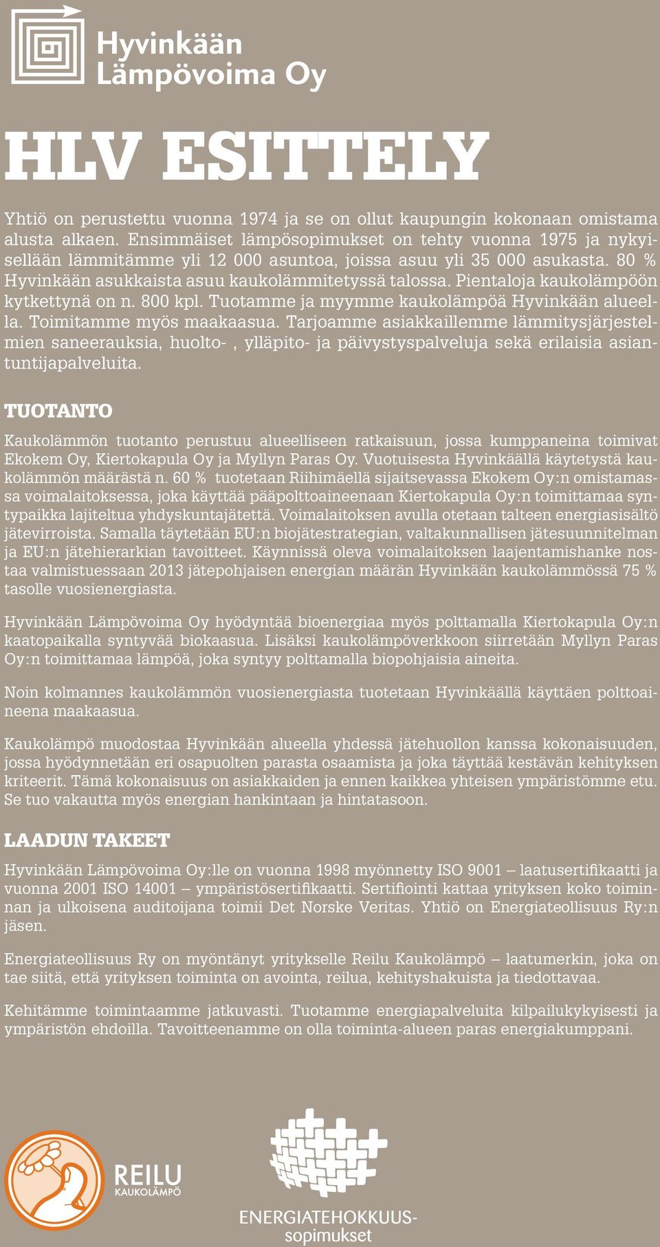 Pientaloja kaukolämpöön kytkettynä on n. 800 kpl. Tuotamme ja myymme kaukolämpöä Hyvinkään alueella. Toimitamme myös maakaasua.