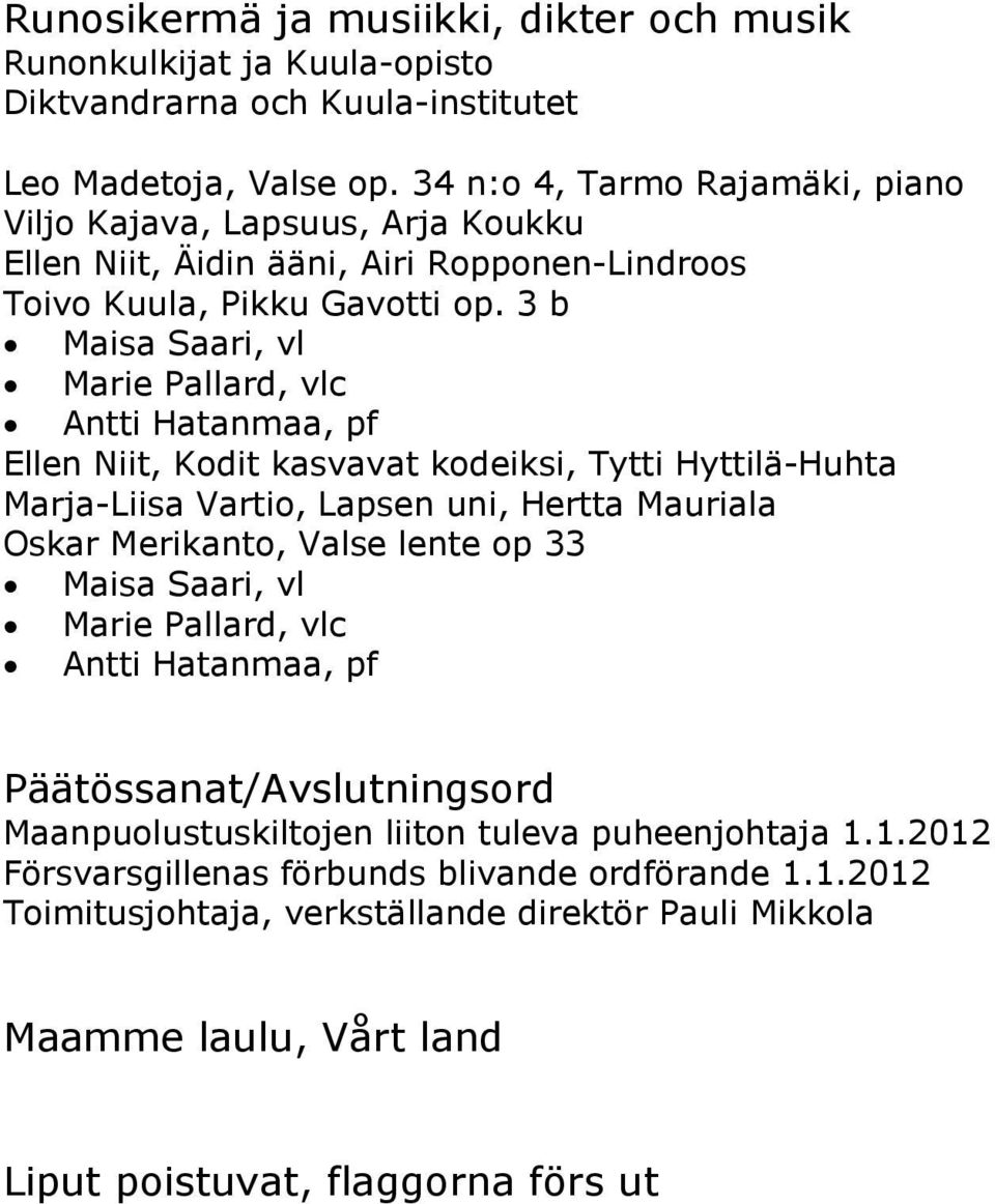 3 b Maisa Saari, vl Marie Pallard, vlc Antti Hatanmaa, pf Ellen Niit, Kodit kasvavat kodeiksi, Tytti Hyttilä-Huhta Marja-Liisa Vartio, Lapsen uni, Hertta Mauriala Oskar Merikanto, Valse lente op