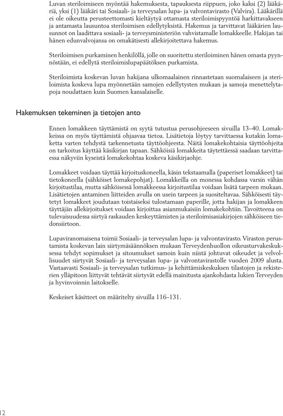 Hakemus ja tarvittavat lääkärien lausunnot on laadittava sosiaali- ja terveysministeriön vahvistamalle lomakkeelle. Hakijan tai hänen edunvalvojansa on omakätisesti allekirjoitettava hakemus.