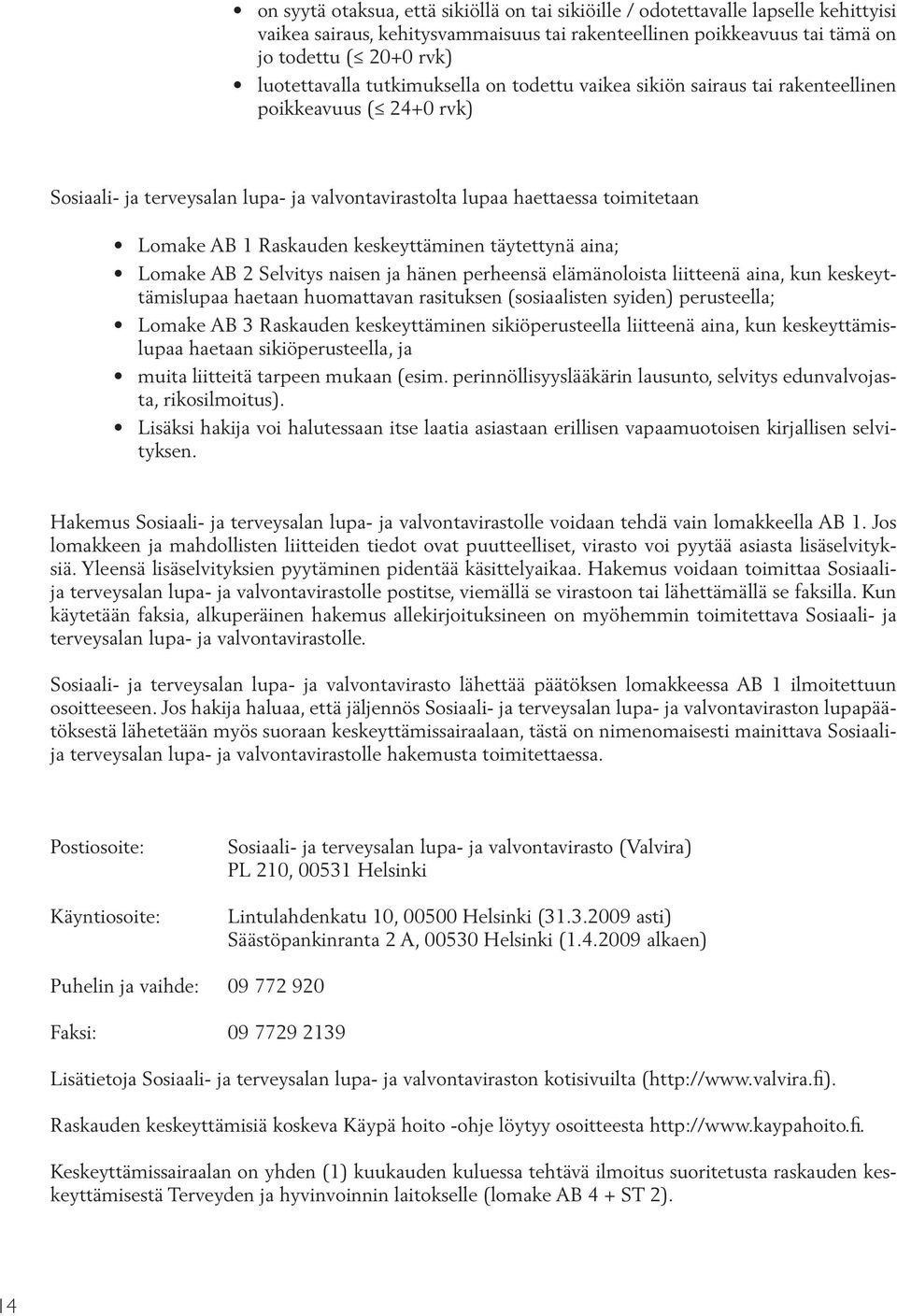 keskeyttäminen täytettynä aina; Lomake AB 2 Selvitys naisen ja hänen perheensä elämänoloista liitteenä aina, kun keskeyttämislupaa haetaan huomattavan rasituksen (sosiaalisten syiden) perusteella;