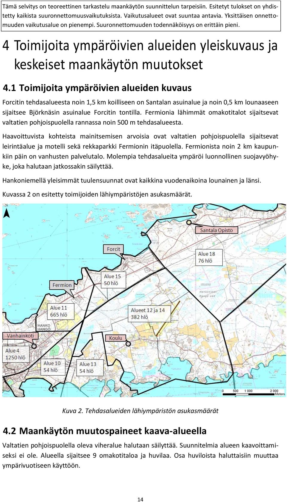 Fermionia lähimmät omakotitalot sijaitsevat valtatien pohjoispuolella rannassa noin 500 m tehdasalueesta.