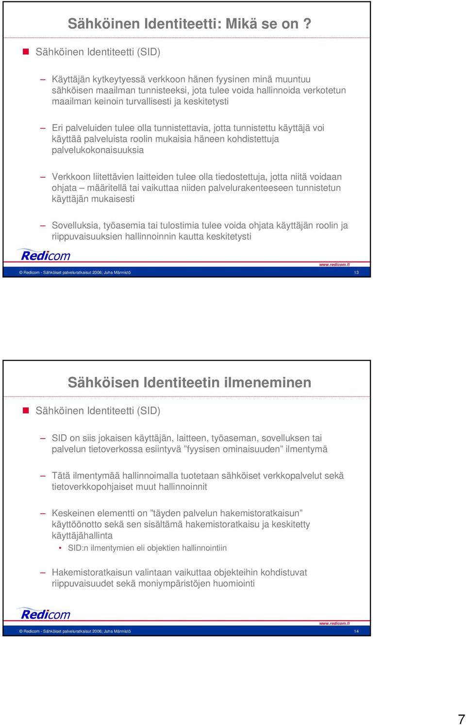 keskitetysti Eri palveluiden tulee olla tunnistettavia, jotta tunnistettu käyttäjä voi käyttää palveluista roolin mukaisia häneen kohdistettuja palvelukokonaisuuksia Verkkoon liitettävien laitteiden