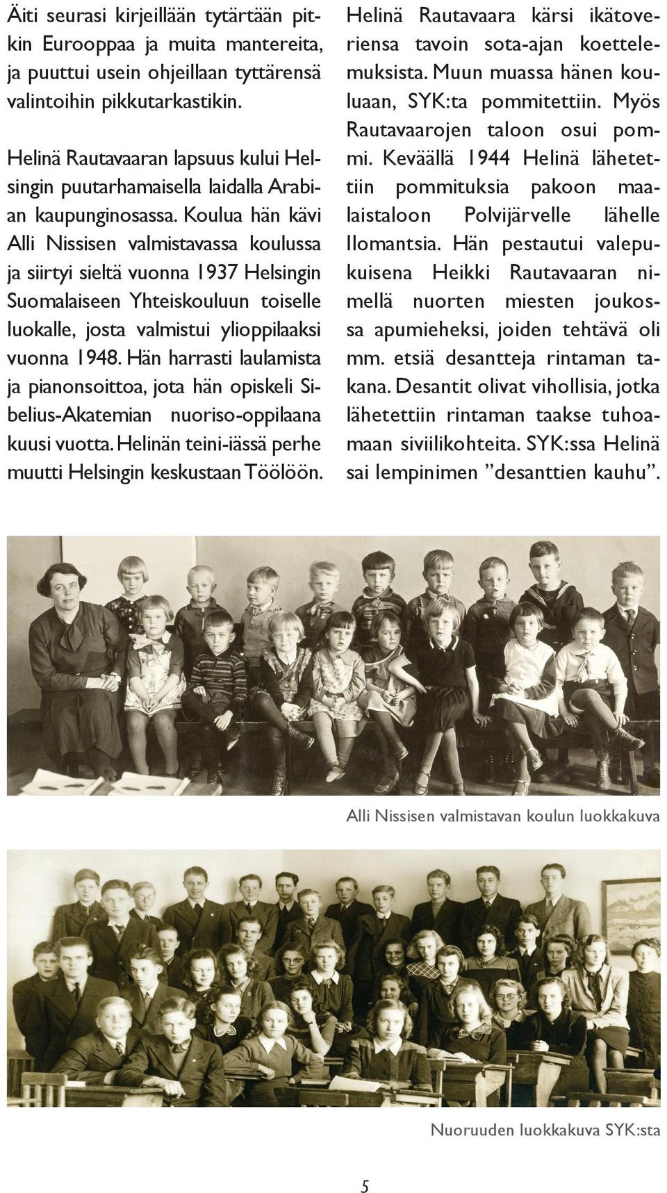 Koulua hän kävi Alli Nissisen valmistavassa koulussa ja siirtyi sieltä vuonna 1937 Helsingin Suomalaiseen Yhteiskouluun toiselle luokalle, josta valmistui ylioppilaaksi vuonna 1948.