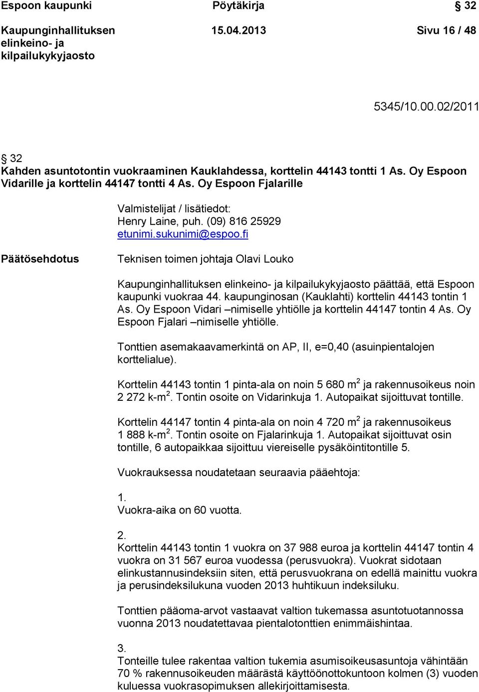 fi Päätösehdotus Teknisen toimen johtaja Olavi Louko päättää, että Espoon kaupunki vuokraa 44. kaupunginosan (Kauklahti) korttelin 44143 tontin 1 As.