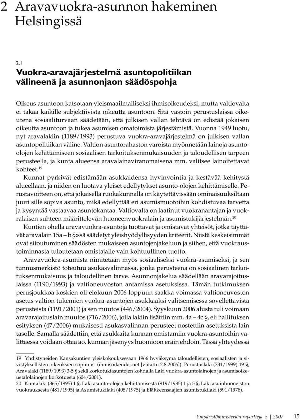 oikeutta asuntoon. Sitä vastoin perustuslaissa oikeutena sosiaaliturvaan säädetään, että julkisen vallan tehtävä on edistää jokaisen oikeutta asuntoon ja tukea asumisen omatoimista järjestämistä.