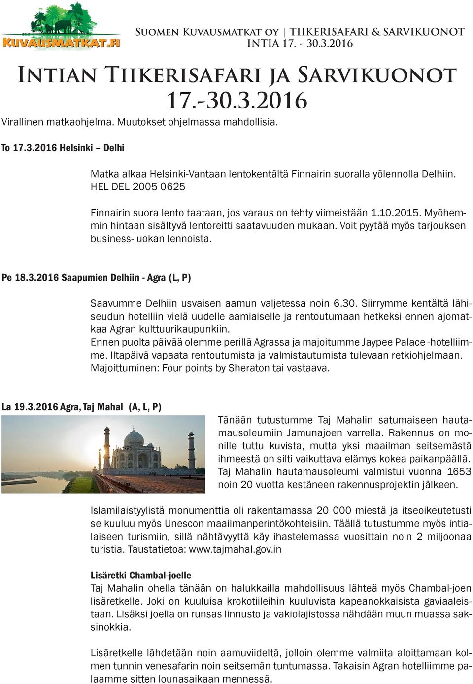 Voit pyytää myös tarjouksen business-luokan lennoista. Pe 18.3.2016 Saapumien Delhiin - Agra (L, P) Saavumme Delhiin usvaisen aamun valjetessa noin 6.30.