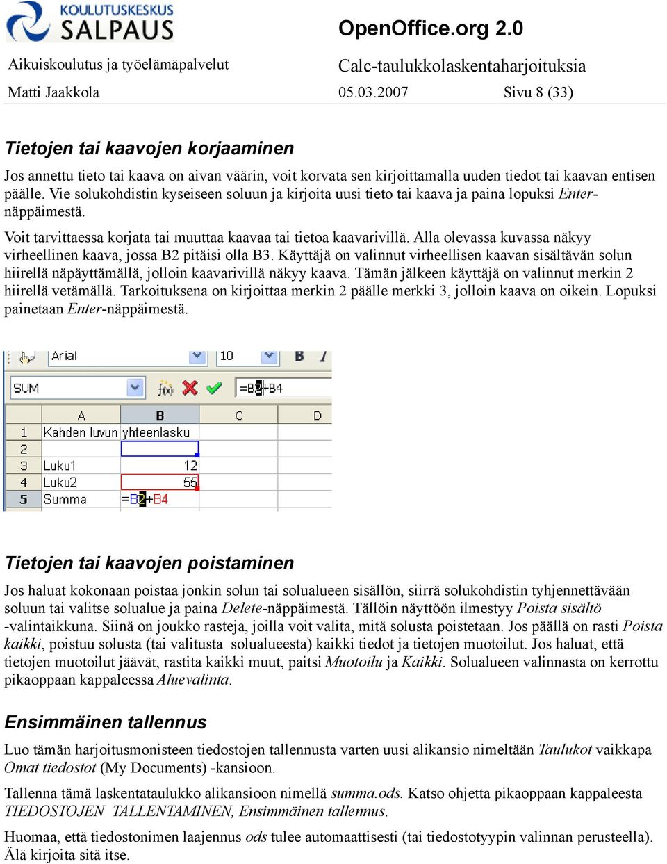 Alla olevassa kuvassa näkyy virheellinen kaava, jossa B2 pitäisi olla B3. Käyttäjä on valinnut virheellisen kaavan sisältävän solun hiirellä näpäyttämällä, jolloin kaavarivillä näkyy kaava.