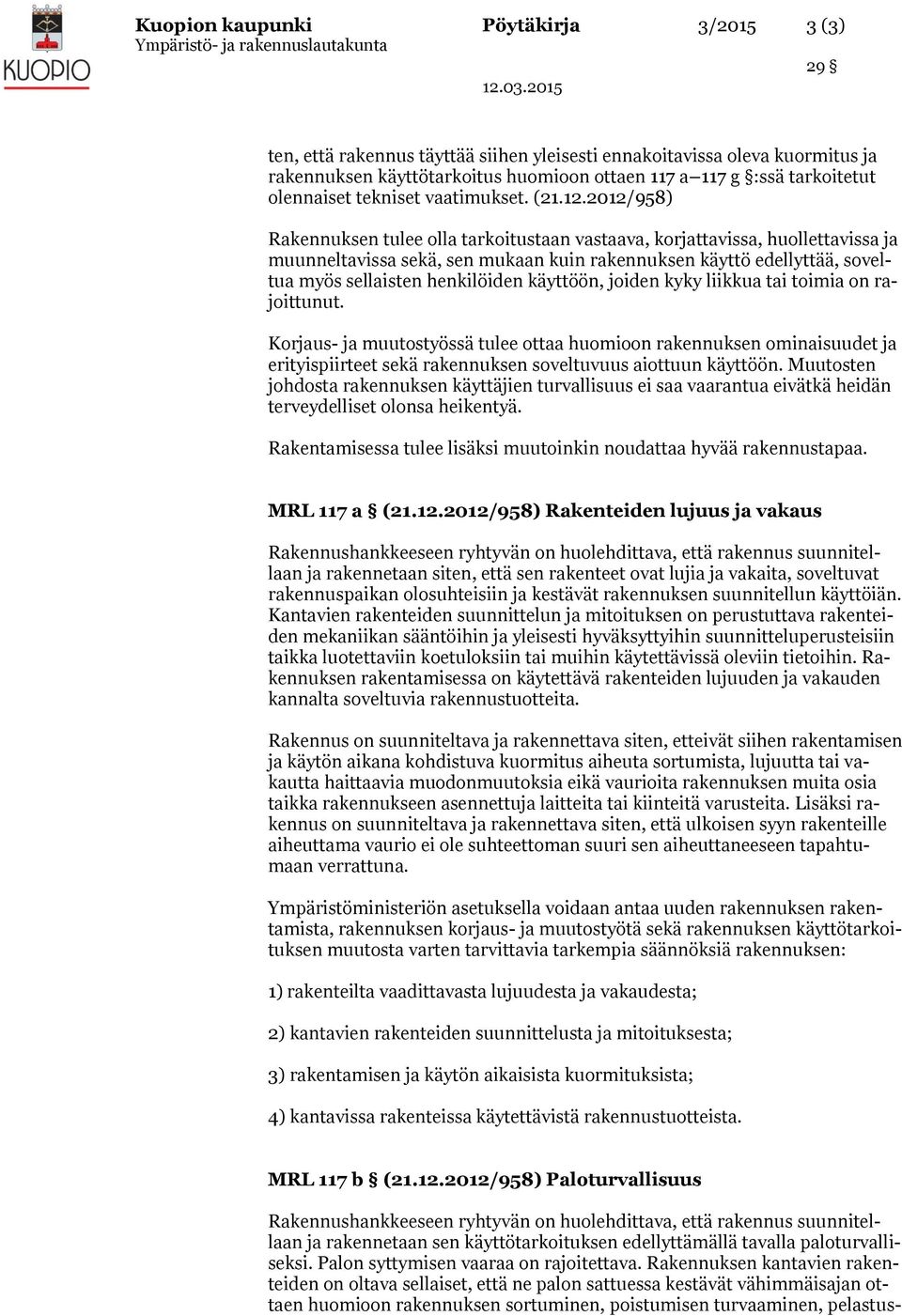 2012/958) Rakennuksen tulee olla tarkoitustaan vastaava, korjattavissa, huollettavissa ja muunneltavissa sekä, sen mukaan kuin rakennuksen käyttö edellyttää, soveltua myös sellaisten henkilöiden