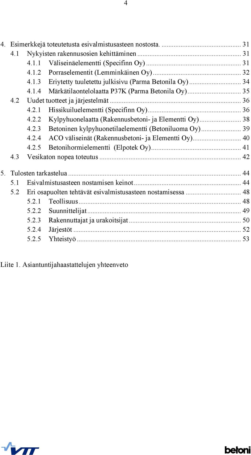 .. 36 4.2.2 Kylpyhuonelaatta (Rakennusbetoni- ja Elementti Oy)... 38 4.2.3 Betoninen kylpyhuonetilaelementti (Betoniluoma Oy)... 39 4.2.4 ACO väliseinät (Rakennusbetoni- ja Elementti Oy)... 40 4.2.5 Betonihormielementti (Elpotek Oy).