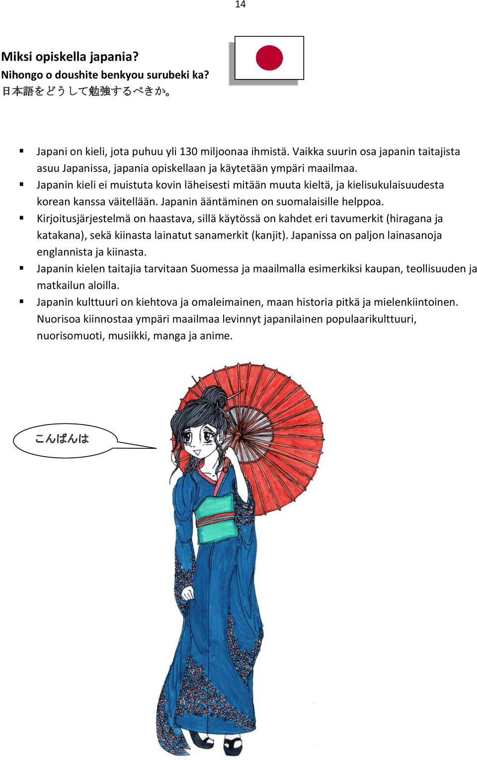 Japanin kieli ei muistuta kovin läheisesti mitään muuta kieltä, ja kielisukulaisuudesta korean kanssa väitellään. Japanin ääntäminen on suomalaisille helppoa.