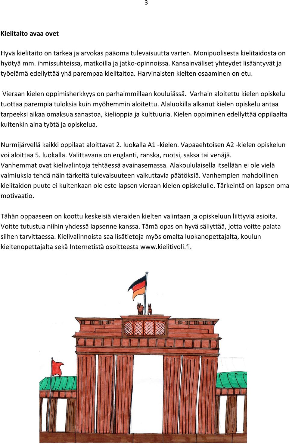 Varhain aloitettu kielen opiskelu tuottaa parempia tuloksia kuin myöhemmin aloitettu. Alaluokilla alkanut kielen opiskelu antaa tarpeeksi aikaa omaksua sanastoa, kielioppia ja kulttuuria.