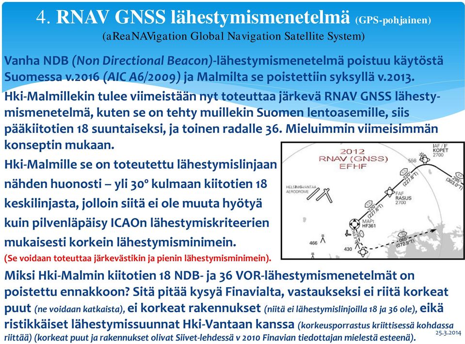 Hki-Malmillekin tulee viimeistään nyt toteuttaa järkevä RNAV GNSS lähestymismenetelmä, kuten se on tehty muillekin Suomen lentoasemille, siis pääkiitotien 18 suuntaiseksi, ja toinen radalle 36.