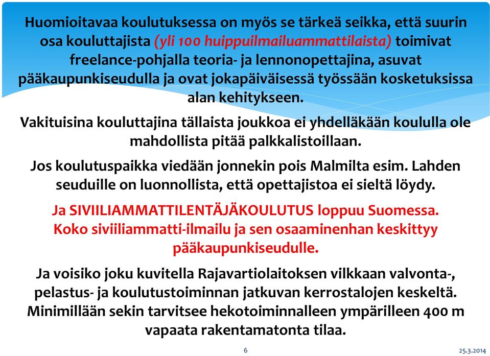 Jos koulutuspaikka viedään jonnekin pois Malmilta esim. Lahden seuduille on luonnollista, että opettajistoa ei sieltä löydy. Ja SIVIILIAMMATTILENTÄJÄKOULUTUS loppuu Suomessa.