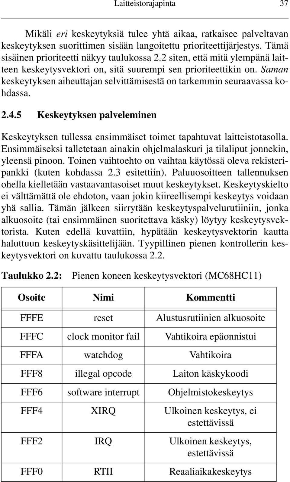 5 Keskeytyksen palveleminen Keskeytyksen tullessa ensimmäiset toimet tapahtuvat laitteistotasolla. Ensimmäiseksi talletetaan ainakin ohjelmalaskuri ja tilaliput jonnekin, yleensä pinoon.