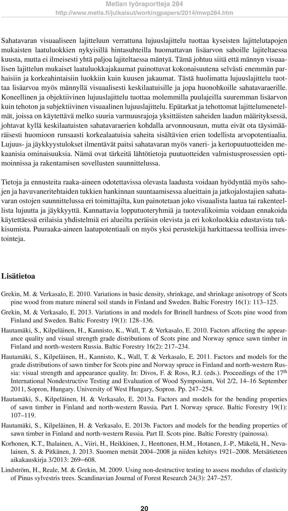 Tämä johtuu siitä että männyn visuaalisen lajittelun mukaiset laatuluokkajakaumat painottuvat kokonaisuutena selvästi enemmän parhaisiin ja korkeahintaisiin luokkiin kuin kuusen jakaumat.