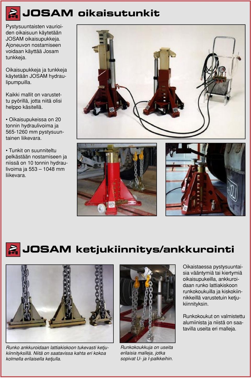 Oikaisupukeissa on 20 tonnin hydraulivoima ja 565-1260 mm pystysuuntainen liikevara. Tunkit on suunniteltu pelkästään nostamiseen ja niissä on 10 tonnin hydraulivoima ja 553 1048 mm liikevara.