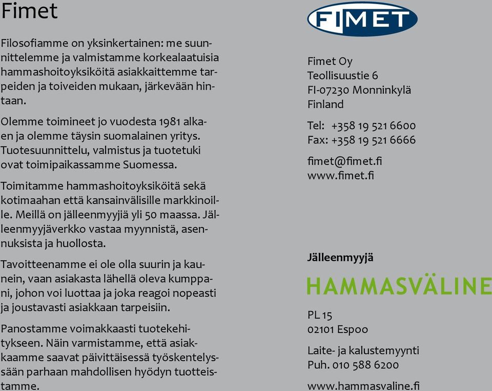 Toimitamme hammashoitoyksiköitä sekä kotimaahan että kansain välisille markkinoille. Meillä on jälleenmyyjiä yli 50 maassa. Jälleenmyyjä verkko vas taa myynnistä, asennuksista ja huollosta.