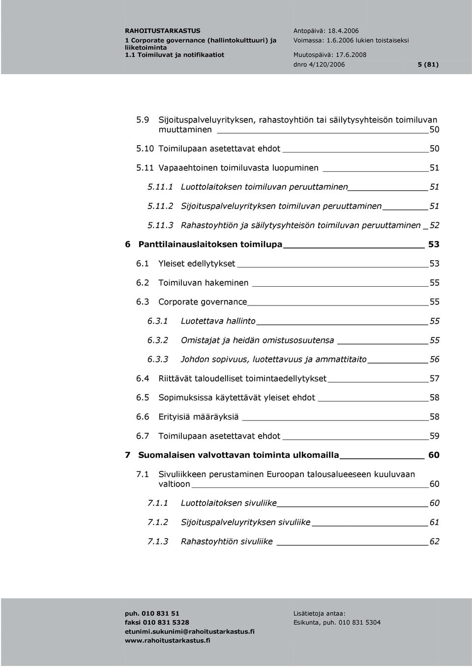 1 Yleiset edellytykset 53 6.2 Toimiluvan hakeminen 55 6.3 Corporate governance 55 6.3.1 Luotettava hallinto 55 6.3.2 Omistajat ja heidän omistusosuutensa 55 6.3.3 Johdon sopivuus, luotettavuus ja ammattitaito 56 6.