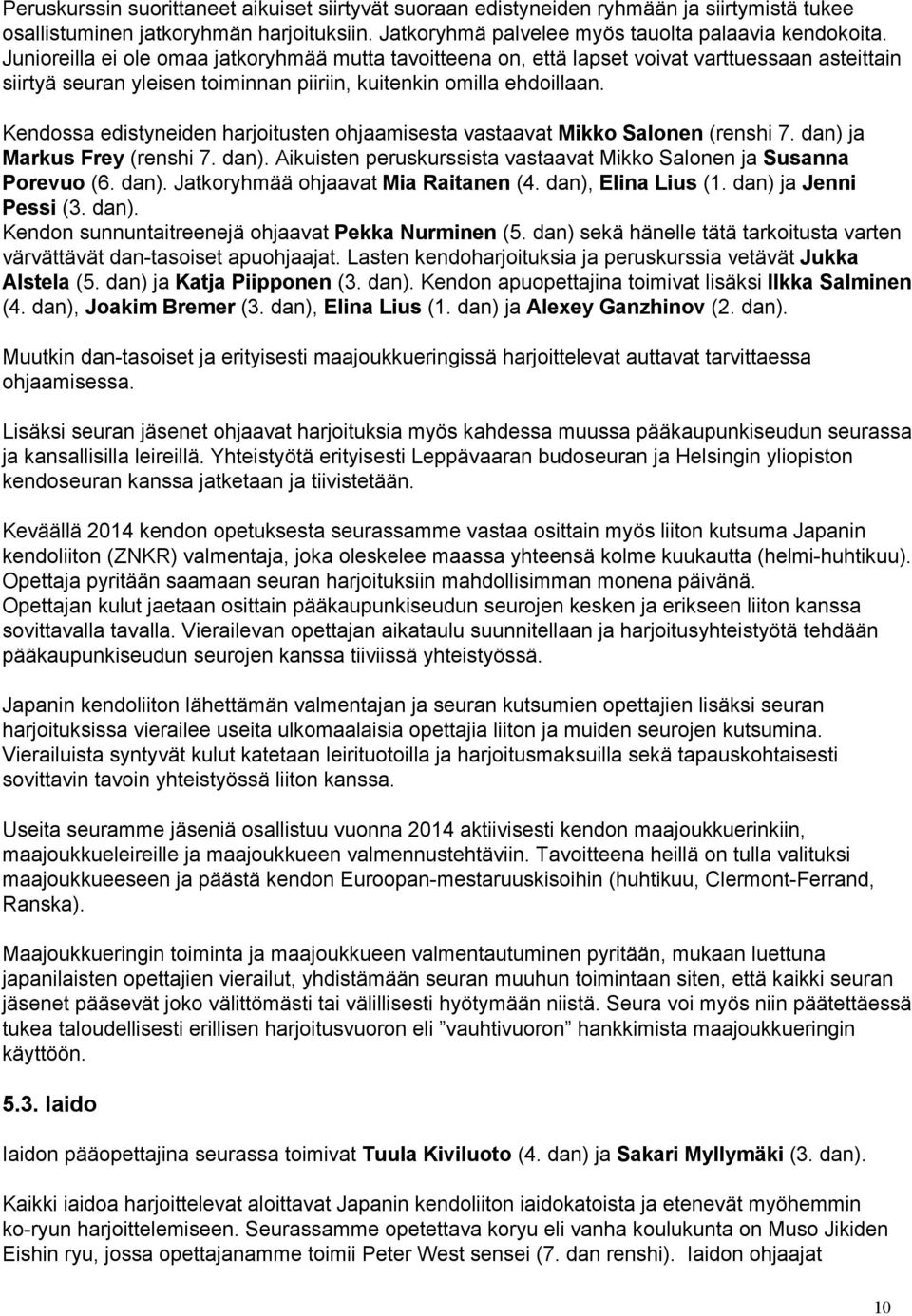 Kendossa edistyneiden harjoitusten ohjaamisesta vastaavat Mikko Salonen (renshi 7. dan) ja Markus Frey (renshi 7. dan). Aikuisten peruskurssista vastaavat Mikko Salonen ja Susanna Porevuo (6. dan). Jatkoryhmää ohjaavat Mia Raitanen (4.