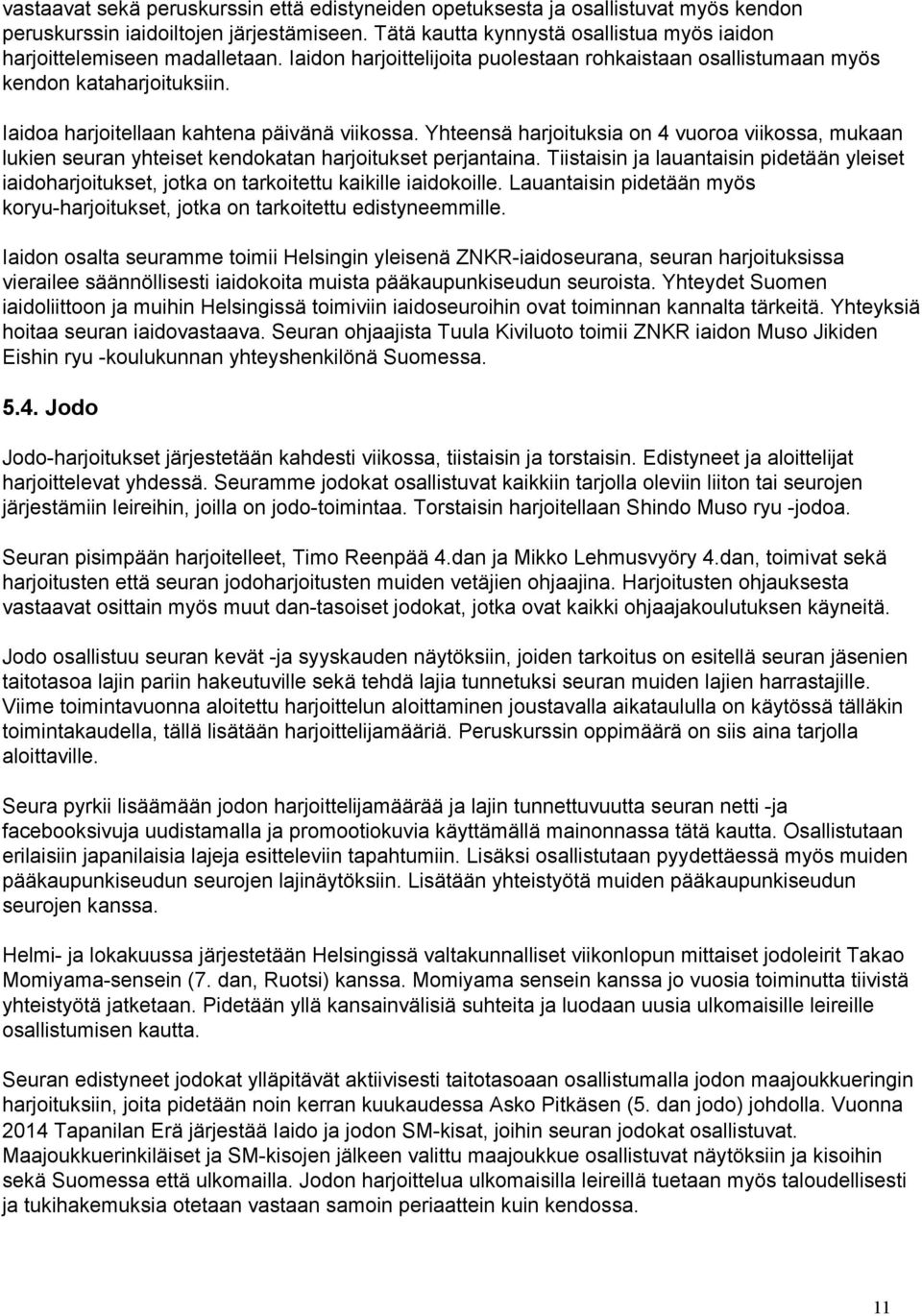 Iaidoa harjoitellaan kahtena päivänä viikossa. Yhteensä harjoituksia on 4 vuoroa viikossa, mukaan lukien seuran yhteiset kendokatan harjoitukset perjantaina.